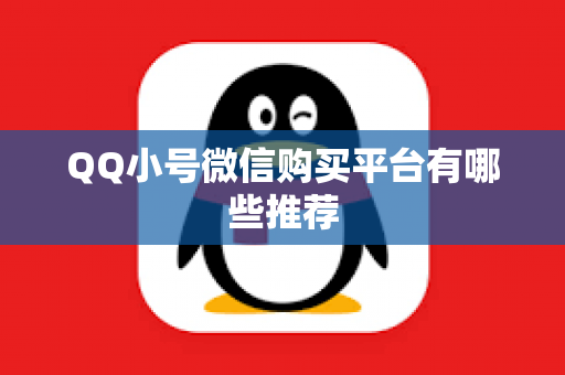 QQ小号微信购买平台有哪些推荐