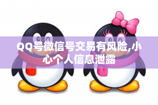 QQ号微信号交易有风险,小心个人信息泄露