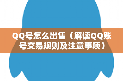 QQ号怎么出售（解读QQ账号交易规则及注意事项）