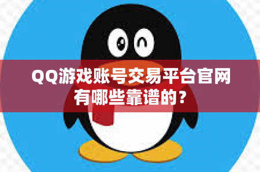 QQ游戏账号交易平台官网有哪些靠谱的？