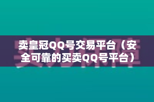 卖皇冠QQ号交易平台（安全可靠的买卖QQ号平台）