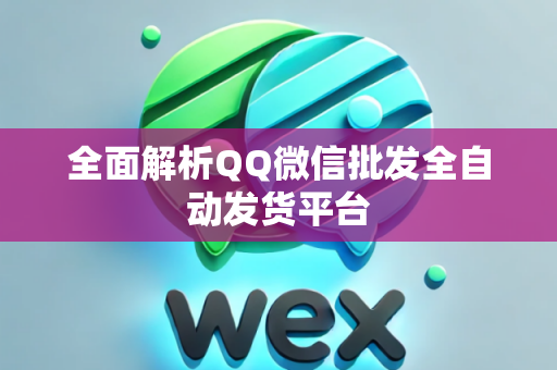 全面解析QQ微信批发全自动发货平台