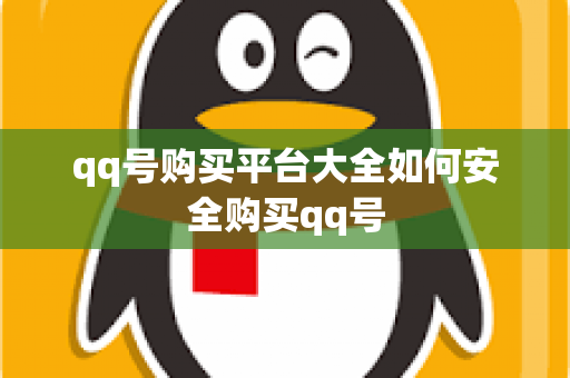 qq号购买平台大全如何安全购买qq号