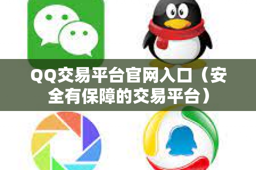 QQ交易平台官网入口（安全有保障的交易平台）