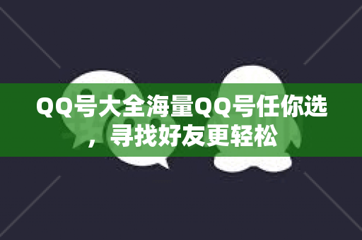 QQ号大全海量QQ号任你选，寻找好友更轻松