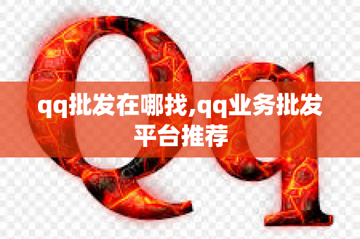 qq批发在哪找,qq业务批发平台推荐