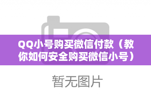 QQ小号购买微信付款（教你如何安全购买微信小号）