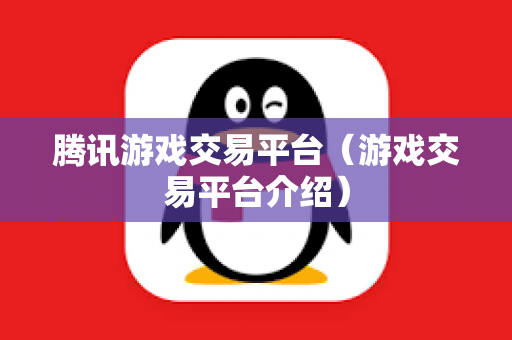 腾讯游戏交易平台（游戏交易平台介绍）