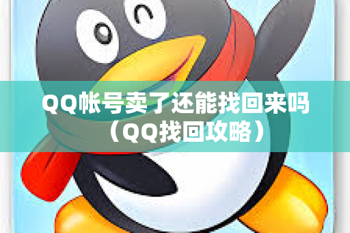 QQ帐号卖了还能找回来吗（QQ找回攻略）