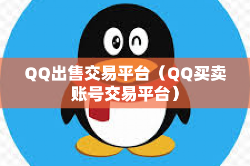 QQ出售交易平台（QQ买卖账号交易平台）